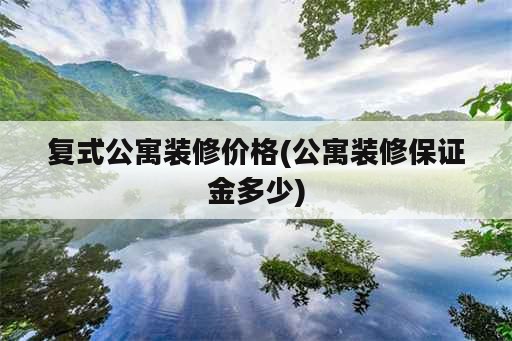 复式公寓装修价格(公寓装修保证金多少)