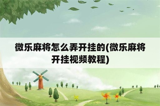 微乐麻将怎么弄开挂的(微乐麻将开挂视频教程)