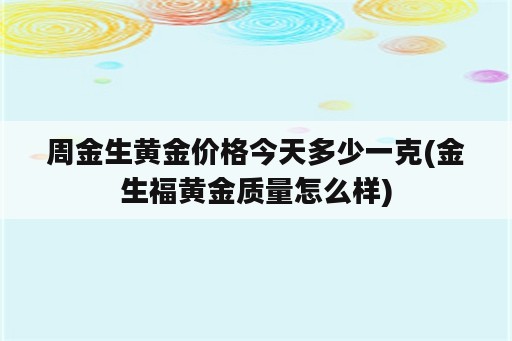 周金生黄金价格今天多少一克(金生福黄金质量怎么样)