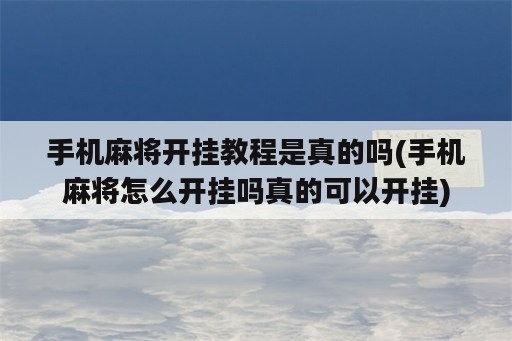 手机麻将开挂教程是真的吗(手机麻将怎么开挂吗真的可以开挂)