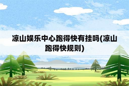 凉山娱乐中心跑得快<strong>有挂</strong>吗(凉山跑得快规则)