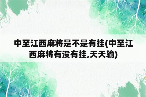 中至江西麻将是不是有挂(中至江西麻将有没有挂,天天输)