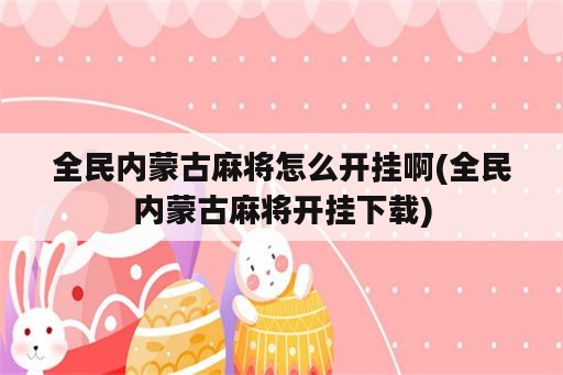 全民内蒙古<strong>麻将</strong>怎么开挂啊(全民内蒙古<strong>麻将</strong>开挂下载)