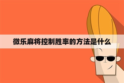 微乐麻将控制胜率的方法是什么