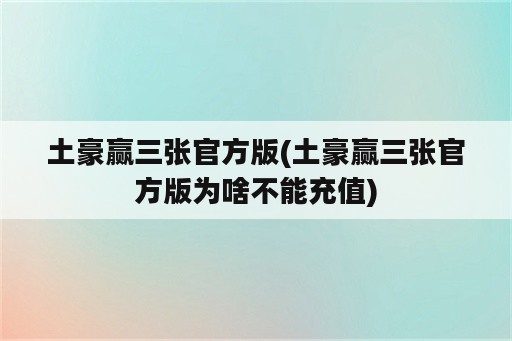 土豪赢三张官方版(土豪赢三张官方版为啥不能充值)