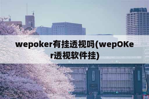 wepoker有挂<strong>透视</strong>吗(wepOKer<strong>透视</strong>软件挂)