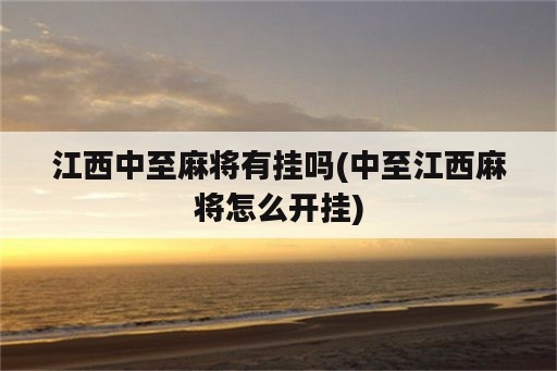 江西中至麻将<strong>有挂</strong>吗(中至江西麻将怎么开挂)