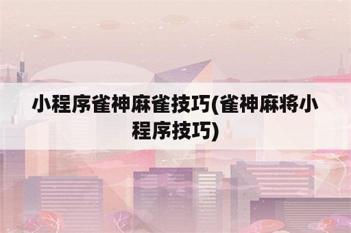 小程序雀神麻雀技巧(雀神麻将小程序技巧)