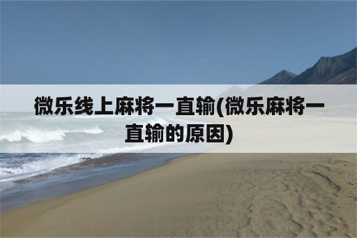 微乐线上麻将一直输(微乐麻将一直输的原因)