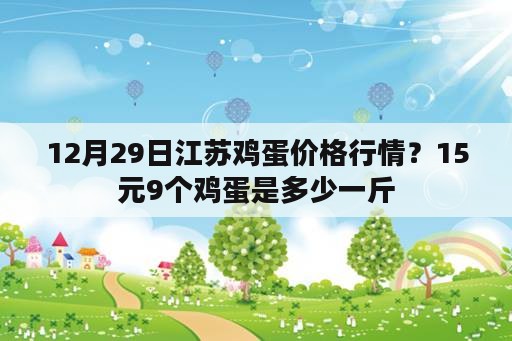 12月29日江苏鸡蛋价格行情？15元9个鸡蛋是多少一斤