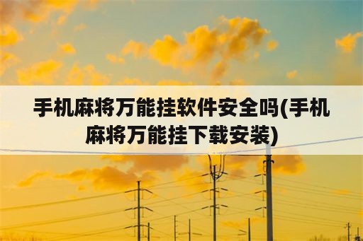 手机麻将万能挂软件安全吗(手机麻将万能挂下载安装)