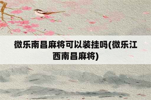 微乐南昌麻将可以装挂吗(微乐江西南昌麻将)