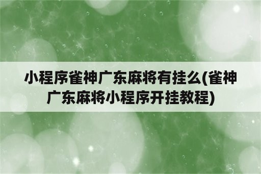 小程序雀神广东麻将<strong>有挂</strong>么(雀神广东麻将小程序开挂教程)