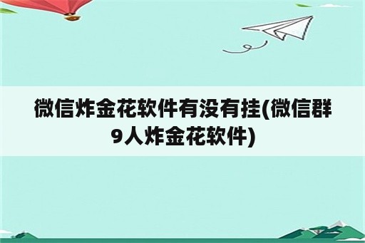 微信炸金花软件有没<strong>有挂</strong>(微信群9人炸金花软件)