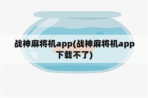 战神麻将机app(战神麻将机app下载不了)