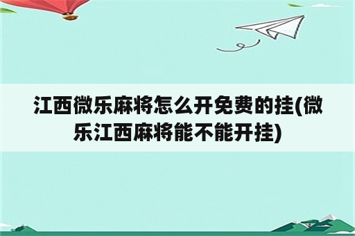 江西微乐麻将怎么开免费的挂(微乐江西麻将能不能开挂)