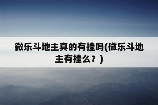 微乐斗地主真的有挂吗(微乐斗地主有挂么？)