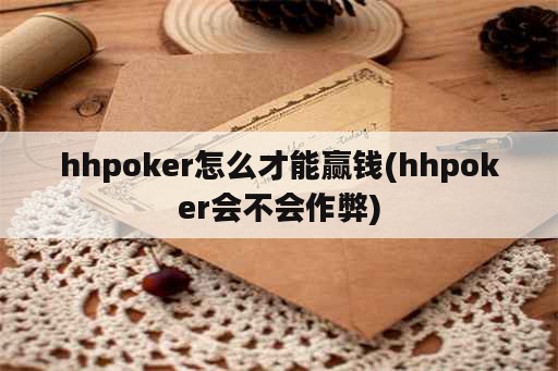 hhpoker怎么才能赢钱(hhpoker会不会作弊)