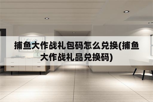 捕鱼大作战礼包码怎么兑换(捕鱼大作战礼品兑换码)