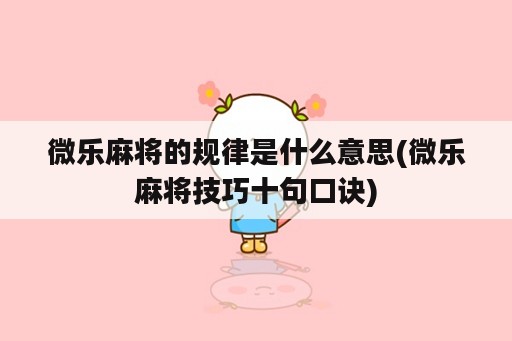 微乐麻将的规律是什么意思(微乐麻将技巧十句口诀)