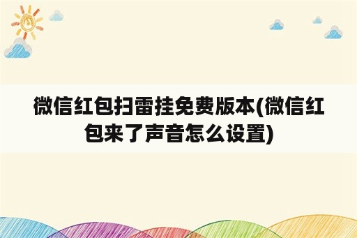 微信红包扫雷挂免费版本(微信红包来了声音怎么设置)