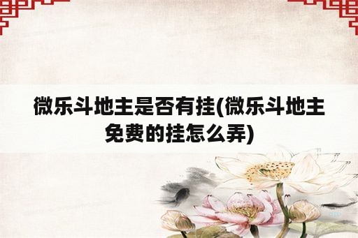 微乐斗地主是否<strong>有挂</strong>(微乐斗地主免费的挂怎么弄)