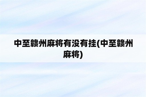 中至赣州<strong>麻将</strong>有没有挂(中至赣州<strong>麻将</strong>)