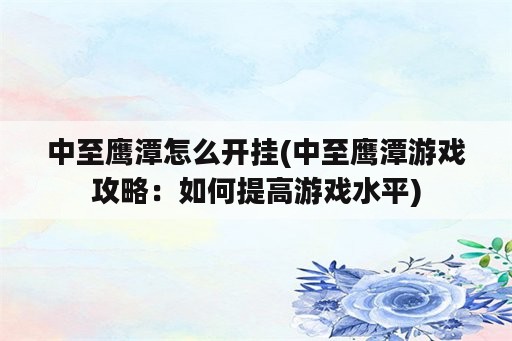 中至鹰潭怎么开挂(中至鹰潭游戏攻略：如何提高游戏水平)