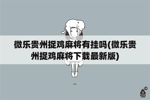 微乐贵州捉鸡麻将<strong>有挂</strong>吗(微乐贵州捉鸡麻将下载最新版)