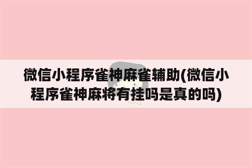 微信小程序雀神麻雀辅助(微信小程序雀神麻将<strong>有挂</strong>吗是真的吗)