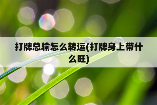 打牌总输怎么转运(打牌身上带什么旺)