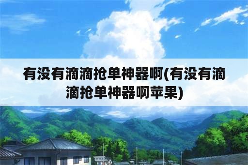 有没有滴滴抢单<strong>神器</strong>啊(有没有滴滴抢单<strong>神器</strong>啊苹果)