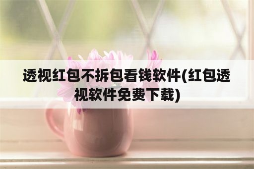 透视红包不拆包看钱软件(红包透视软件免费下载)