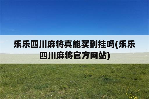 乐乐四川麻将真能买到挂吗(乐乐四川麻将官方网站)