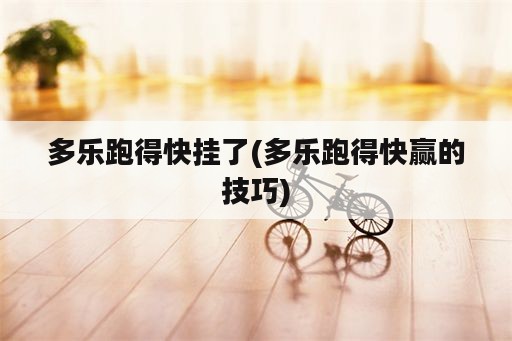 多乐跑得快挂了(多乐跑得快赢的技巧)