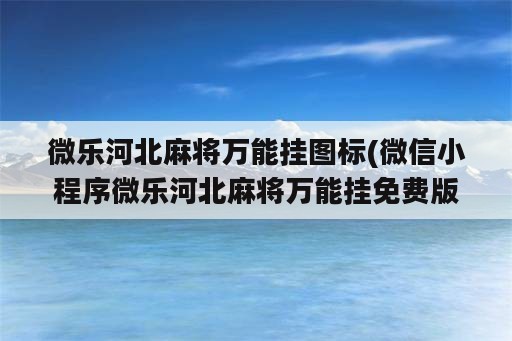 微乐河北麻将万能挂图标(微信小程序微乐河北麻将万能挂免费版)