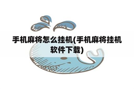 手机麻将怎么挂机(手机麻将挂机<strong>软件</strong>下载)