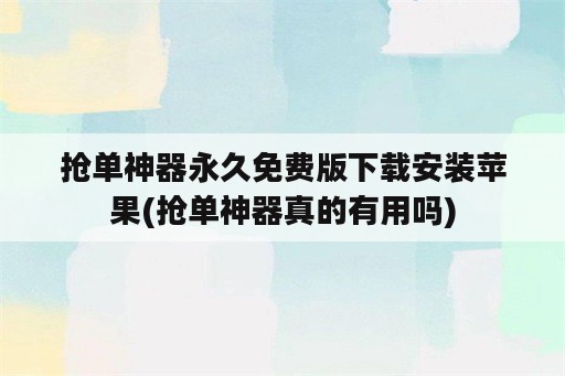 抢单<strong>神器</strong>永久免费版下载安装苹果(抢单<strong>神器</strong>真的有用吗)