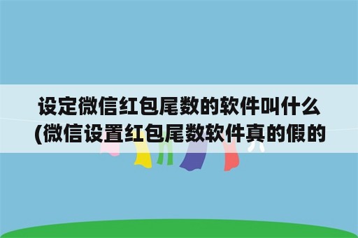 设定微信红包尾数的<strong>软件</strong>叫什么(微信设置红包尾数<strong>软件</strong>真的假的)