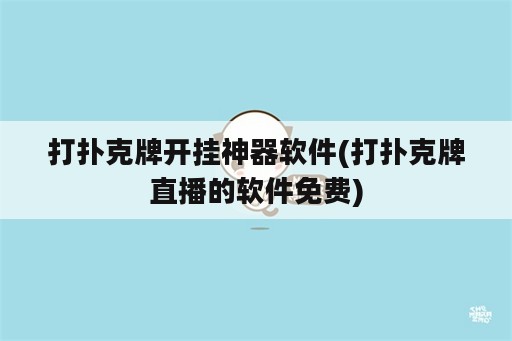 打扑克牌开挂神器软件(打扑克牌直播的软件免费)