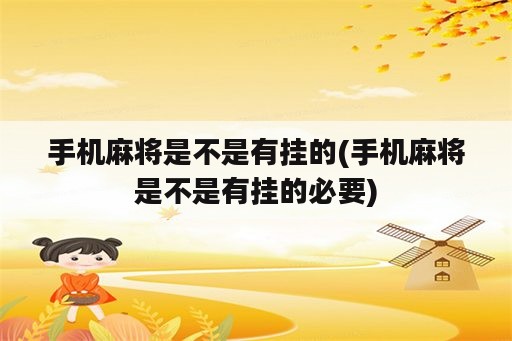 手机麻将是不是有挂的(手机麻将是不是有挂的必要)