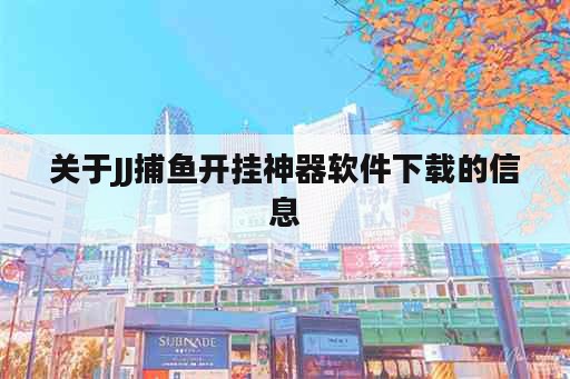 关于JJ捕鱼开挂神器软件下载的信息