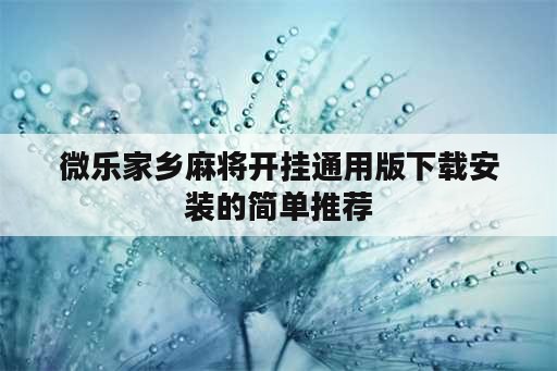 微乐家乡麻将开挂通用版下载安装的简单推荐