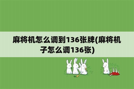 麻将机怎么调到136张牌(麻将机子怎么调136张)