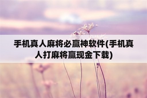 手机真人麻将必赢神软件(手机真人打麻将赢现金下载)