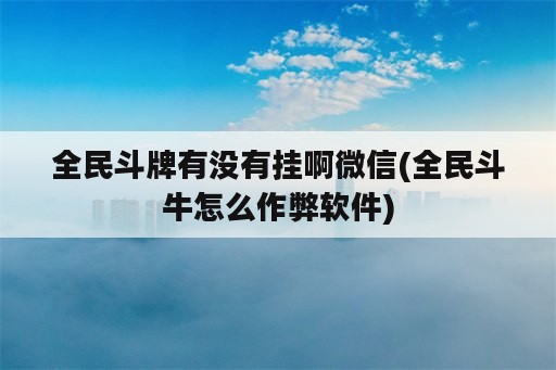 全民斗牌有没有挂啊微信(全民斗牛怎么作弊<strong>软件</strong>)