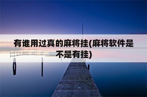 有谁用过真的麻将挂(麻将<strong>软件</strong>是不是有挂)