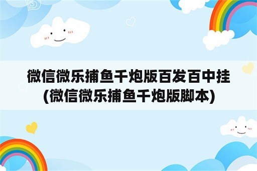 微信微乐捕鱼千炮版百发百中挂(微信微乐捕鱼千炮版脚本)