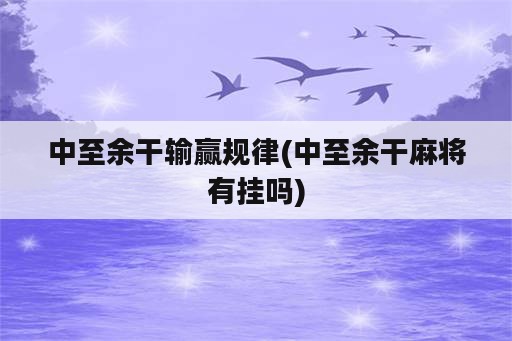 中至余干输赢规律(中至余干麻将<strong>有挂</strong>吗)