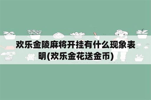 欢乐金陵麻将开挂有什么现象表明(欢乐金花送金币)